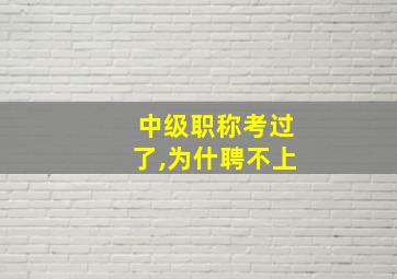 中级职称考过了,为什聘不上