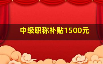 中级职称补贴1500元