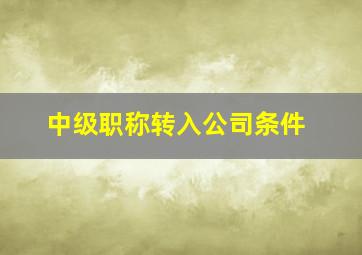 中级职称转入公司条件