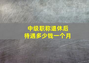 中级职称退休后待遇多少钱一个月