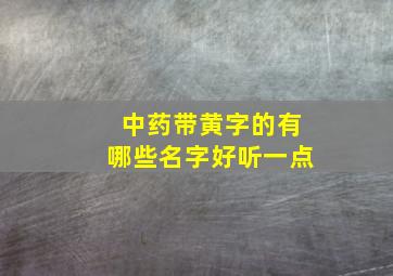 中药带黄字的有哪些名字好听一点