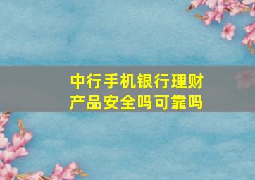 中行手机银行理财产品安全吗可靠吗