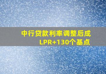 中行贷款利率调整后成LPR+130个基点