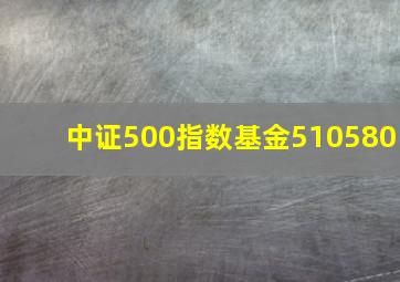 中证500指数基金510580