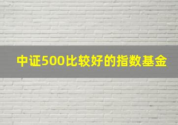 中证500比较好的指数基金