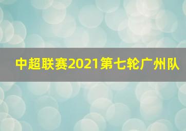 中超联赛2021第七轮广州队