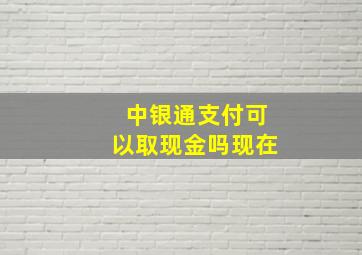 中银通支付可以取现金吗现在