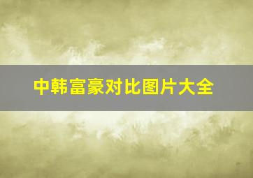 中韩富豪对比图片大全