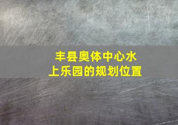 丰县奥体中心水上乐园的规划位置