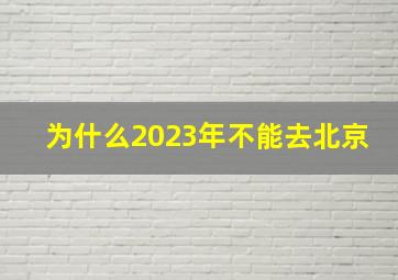 为什么2023年不能去北京