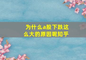 为什么a股下跌这么大的原因呢知乎