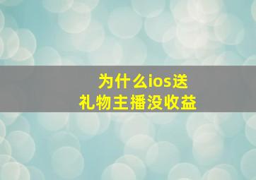 为什么ios送礼物主播没收益