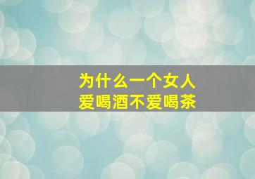 为什么一个女人爱喝酒不爱喝茶