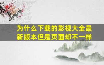 为什么下载的影视大全最新版本但是页面却不一样