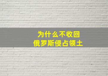 为什么不收回俄罗斯侵占领土