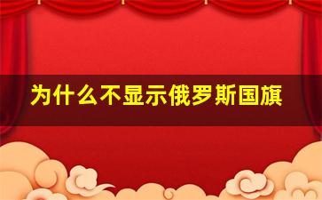 为什么不显示俄罗斯国旗