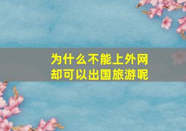 为什么不能上外网却可以出国旅游呢