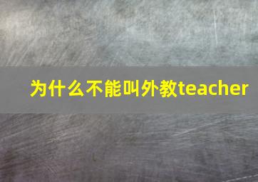 为什么不能叫外教teacher