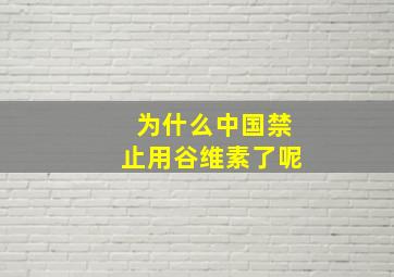 为什么中国禁止用谷维素了呢