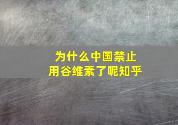 为什么中国禁止用谷维素了呢知乎