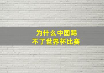 为什么中国踢不了世界杯比赛