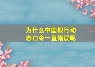 为什么中国银行动态口令一直错误呢