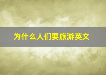 为什么人们要旅游英文