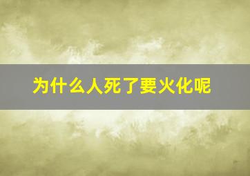 为什么人死了要火化呢