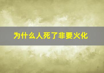 为什么人死了非要火化