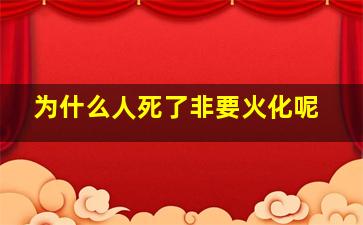 为什么人死了非要火化呢