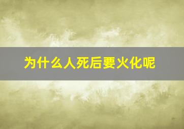 为什么人死后要火化呢