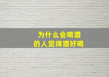 为什么会喝酒的人觉得酒好喝