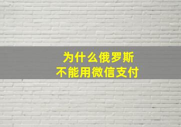 为什么俄罗斯不能用微信支付