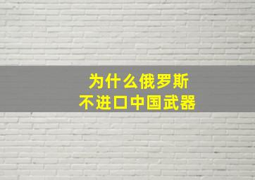 为什么俄罗斯不进口中国武器