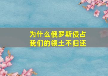 为什么俄罗斯侵占我们的领土不归还