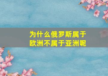 为什么俄罗斯属于欧洲不属于亚洲呢