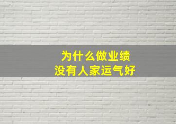 为什么做业绩没有人家运气好