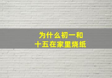 为什么初一和十五在家里烧纸