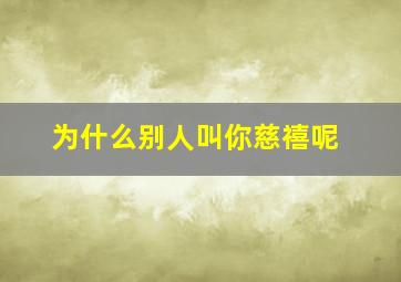 为什么别人叫你慈禧呢