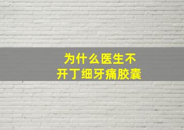 为什么医生不开丁细牙痛胶囊