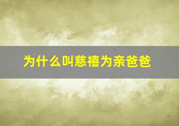 为什么叫慈禧为亲爸爸