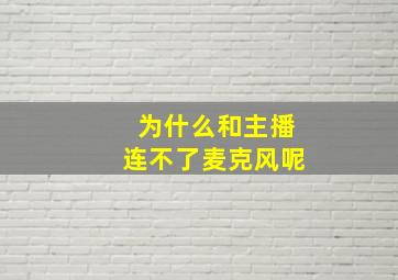 为什么和主播连不了麦克风呢