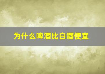 为什么啤酒比白酒便宜