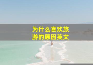 为什么喜欢旅游的原因英文