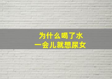 为什么喝了水一会儿就想尿女