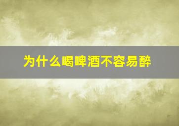 为什么喝啤酒不容易醉