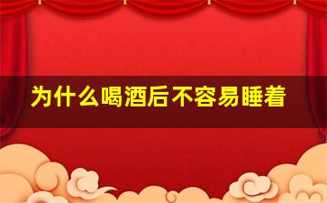 为什么喝酒后不容易睡着