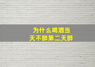 为什么喝酒当天不醉第二天醉