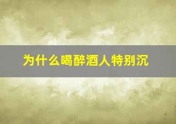 为什么喝醉酒人特别沉