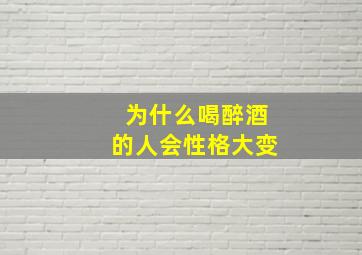 为什么喝醉酒的人会性格大变